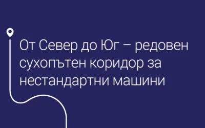 От Север до Юг – редовен сухопътен коридор за нестандартни машини